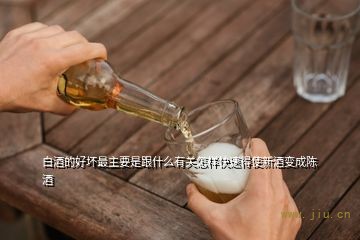 白酒的好坏最主要是跟什么有关怎样快速得使新酒变成陈酒